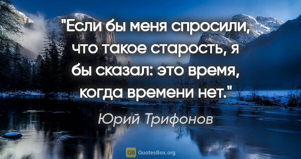 Юрий Трифонов цитата: "Если бы меня спросили, что такое старость, я бы сказал: это..."