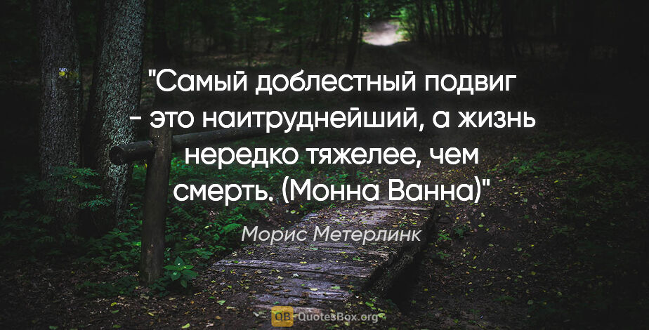 Морис Метерлинк цитата: "Самый доблестный подвиг - это наитруднейший, а жизнь нередко..."