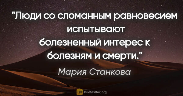 Мария Станкова цитата: "Люди со сломанным равновесием  испытывают болезненный интерес..."