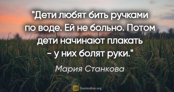 Мария Станкова цитата: "Дети любят бить ручками по воде. Ей не больно. Потом дети..."