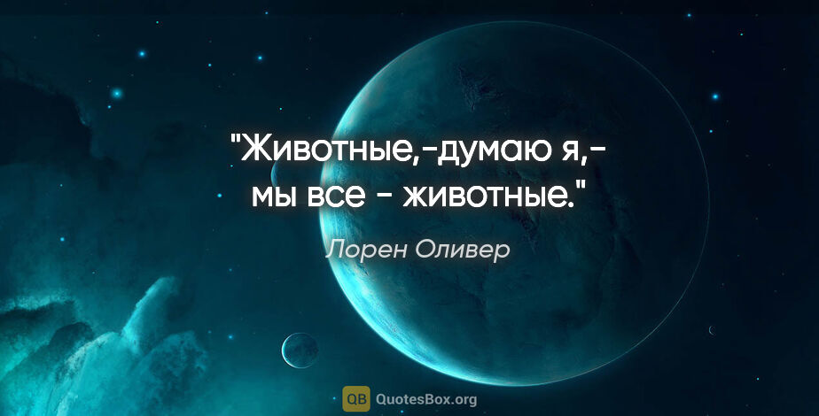 Лорен Оливер цитата: "Животные,-думаю я,- мы все - животные."