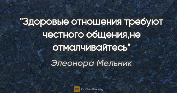 Элеонора Мельник цитата: "Здоровые отношения требуют честного общения,не отмалчивайтесь"