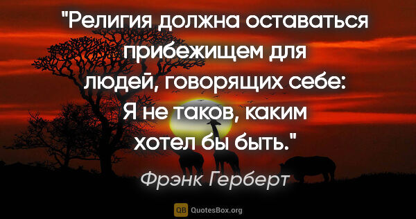 Фрэнк Герберт цитата: "Религия должна оставаться прибежищем для людей, говорящих..."