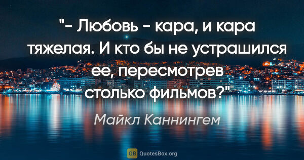 Майкл Каннингем цитата: "- Любовь - кара, и кара тяжелая. И кто бы не устрашился ее,..."