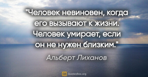 Альберт Лиханов цитата: "«Человек невиновен, когда его вызывают к жизни.

Человек..."