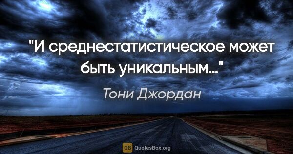 Тони Джордан цитата: "И среднестатистическое может быть уникальным…"