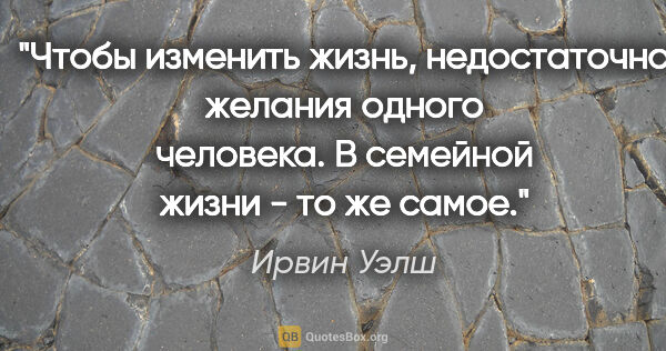 Ирвин Уэлш цитата: "Чтобы изменить жизнь, недостаточно желания одного человека. В..."