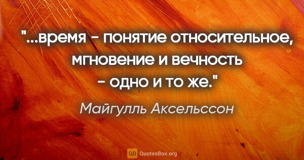 Майгулль Аксельссон цитата: "время - понятие относительное, мгновение и вечность - одно и..."