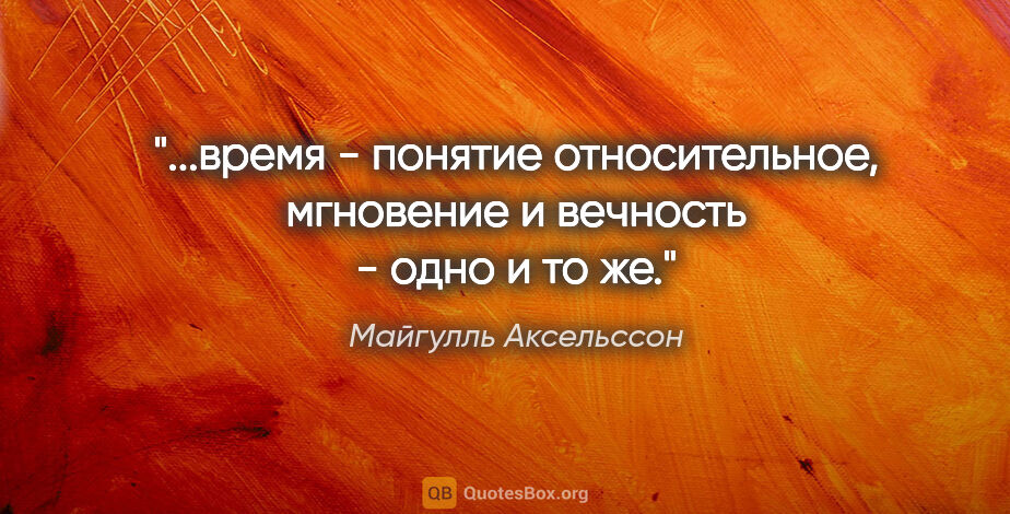 Майгулль Аксельссон цитата: "время - понятие относительное, мгновение и вечность - одно и..."