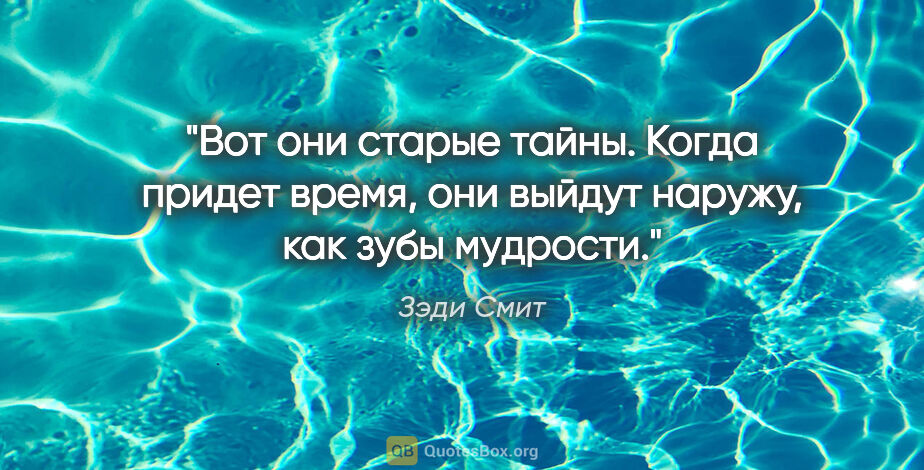 Зэди Смит цитата: "Вот они старые тайны. Когда придет время, они выйдут наружу,..."