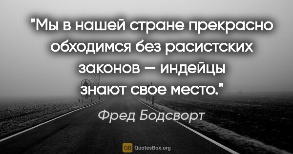 Фред Бодсворт цитата: "Мы в нашей стране прекрасно обходимся без расистских законов —..."