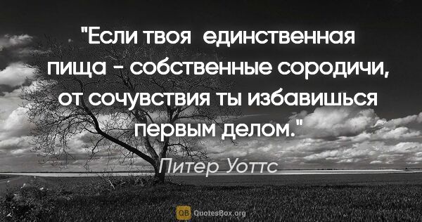 Питер Уоттс цитата: "Если твоя  единственная пища - собственные сородичи, от..."