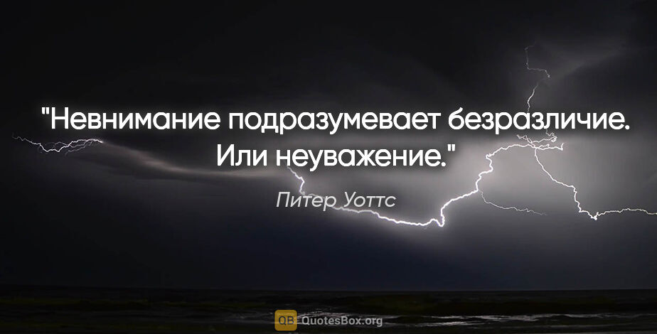 Питер Уоттс цитата: "Невнимание подразумевает безразличие. Или неуважение."