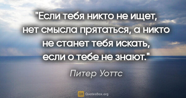 Питер Уоттс цитата: "Если тебя никто не ищет, нет смысла прятаться, а никто не..."