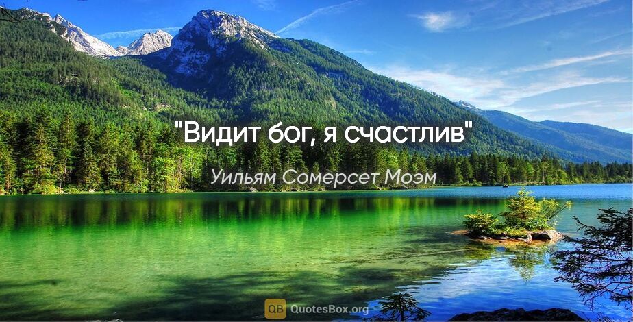 Уильям Сомерсет Моэм цитата: "Видит бог, я счастлив"