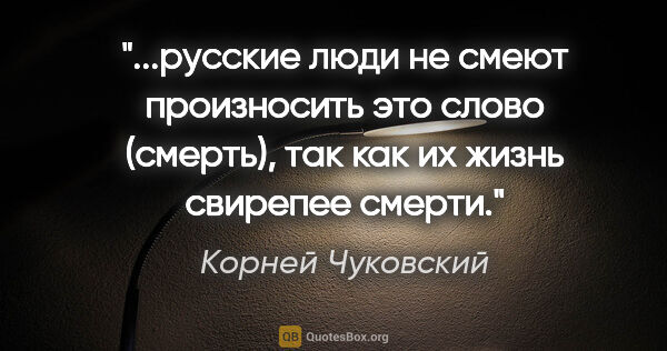 Корней Чуковский цитата: "русские люди не смеют произносить это слово (смерть), так как..."