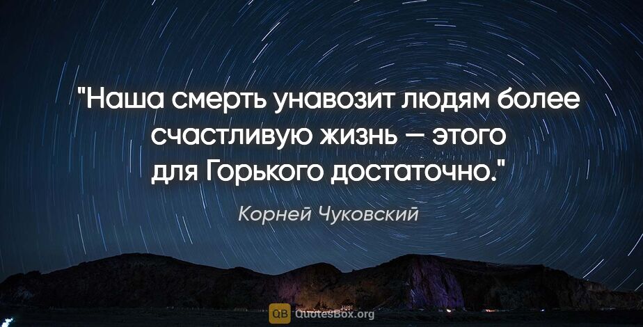 Корней Чуковский цитата: "Наша смерть унавозит людям более счастливую жизнь — этого для..."