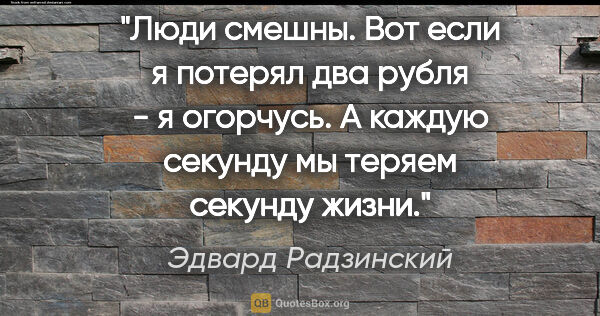 Эдвард Радзинский цитата: "Люди смешны. Вот если я потерял два рубля - я огорчусь. А..."