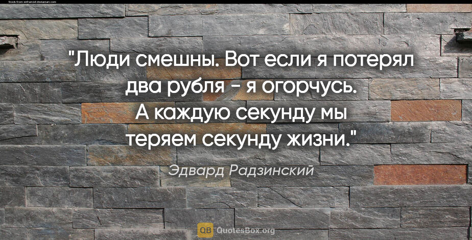 Эдвард Радзинский цитата: "Люди смешны. Вот если я потерял два рубля - я огорчусь. А..."