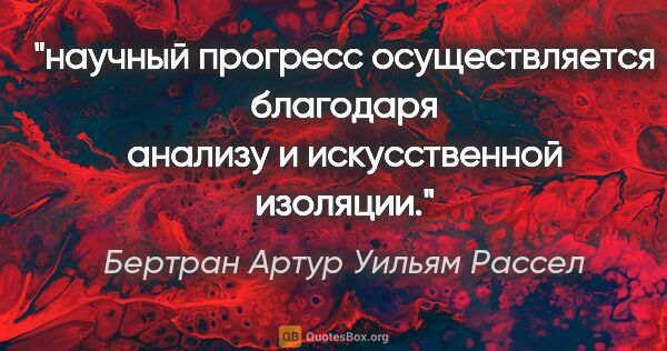 Бертран Артур Уильям Рассел цитата: "научный прогресс осуществляется благодаря анализу и..."