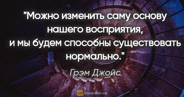 Грэм Джойс цитата: "Можно изменить саму основу нашего восприятия, и мы будем..."