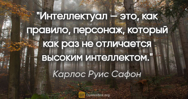 Карлос Руис Сафон цитата: "Интеллектуал — это, как правило, персонаж, который как раз не..."