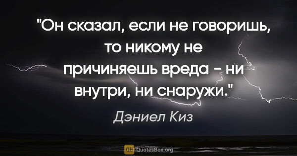 Дэниел Киз цитата: "Он сказал, если не говоришь, то никому не причиняешь вреда -..."