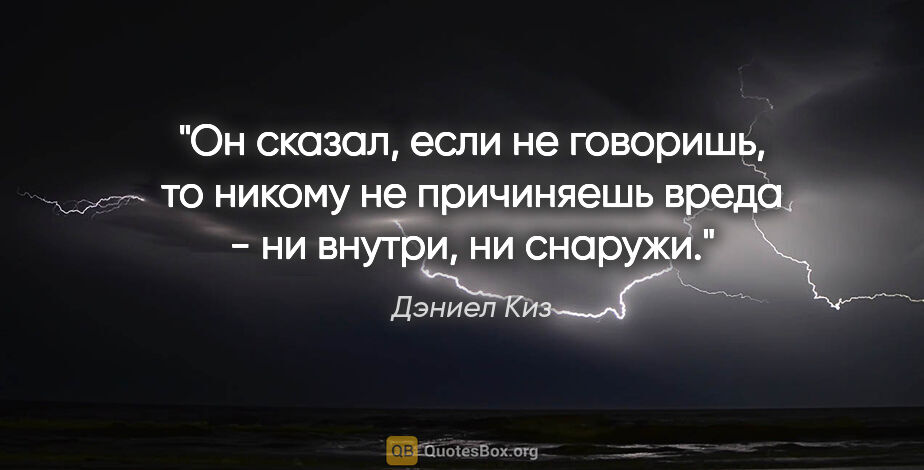 Дэниел Киз цитата: "Он сказал, если не говоришь, то никому не причиняешь вреда -..."