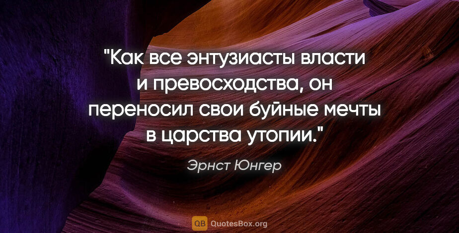 Эрнст Юнгер цитата: "Как все энтузиасты власти и превосходства, он переносил свои..."