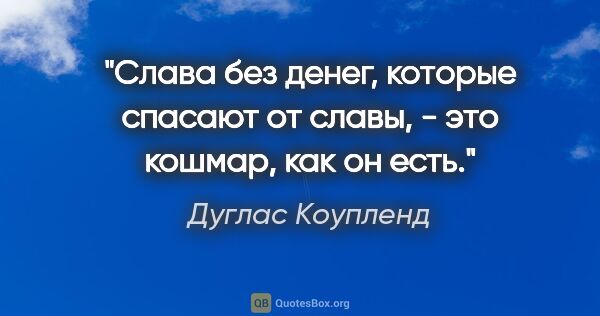 Дуглас Коупленд цитата: "Слава без денег, которые спасают от славы, - это кошмар, как..."