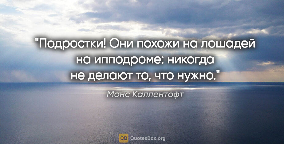 Монс Каллентофт цитата: "Подростки! Они похожи на лошадей на ипподроме: никогда не..."