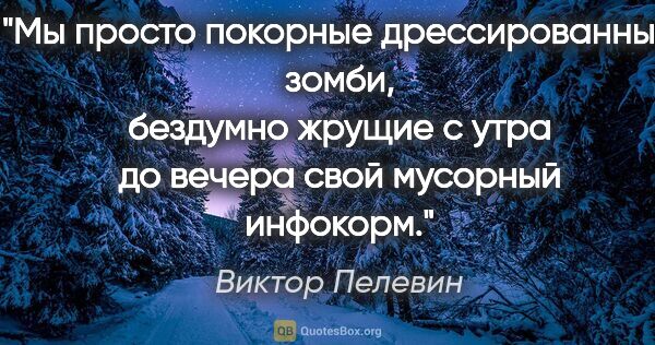 Виктор Пелевин цитата: "Мы просто покорные дрессированные зомби, бездумно жрущие с..."