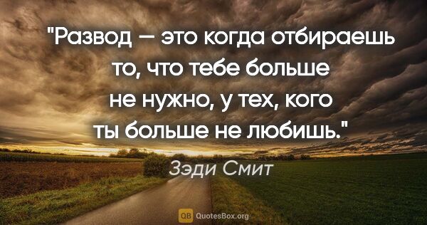 Зэди Смит цитата: "Развод — это когда отбираешь то, что тебе больше не нужно, у..."