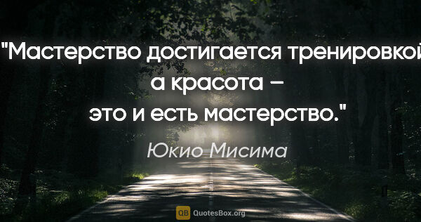 Юкио Мисима цитата: "Мастерство достигается тренировкой, а красота – это и есть..."