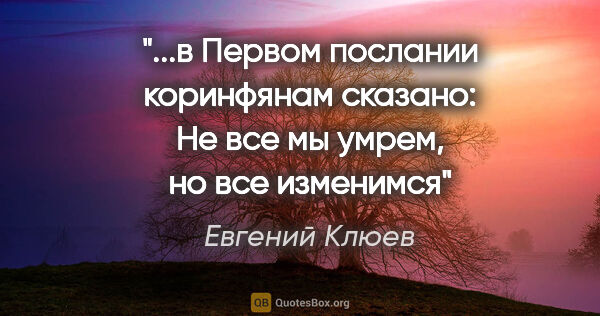 Евгений Клюев цитата: "в Первом послании коринфянам сказано: «Не все мы умрем, но все..."