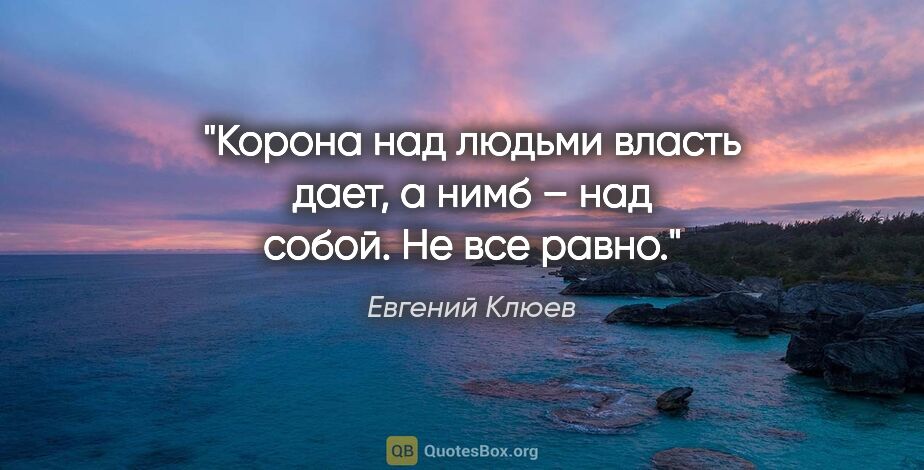 Евгений Клюев цитата: "Корона над людьми власть дает, а нимб – над собой. Не все равно."