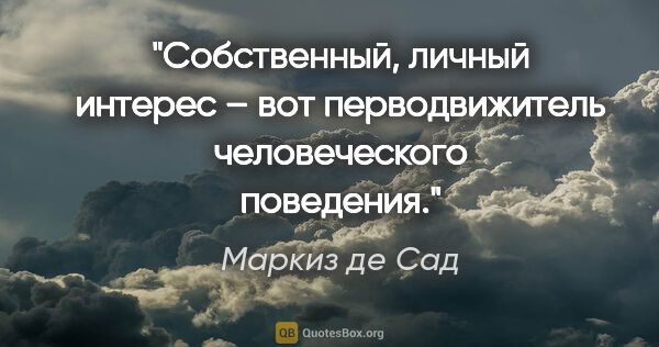 Маркиз де Сад цитата: "Собственный, личный интерес – вот перводвижитель человеческого..."