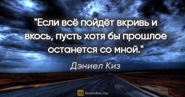 Дэниел Киз цитата: ""Если всё пойдёт вкривь и вкось, пусть хотя бы прошлое..."