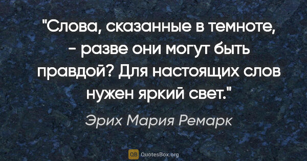 Эрих Мария Ремарк цитата: ""Слова, сказанные в темноте, - разве они могут быть правдой?..."