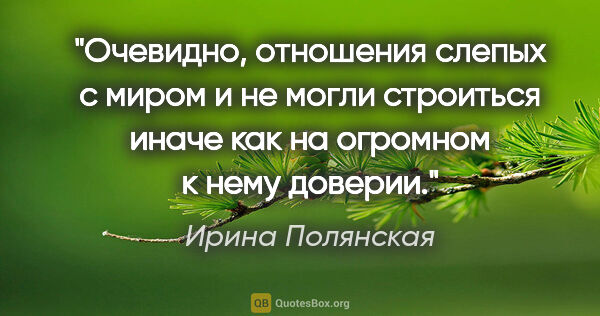 Ирина Полянская цитата: "Очевидно, отношения слепых с миром и не могли строиться иначе..."