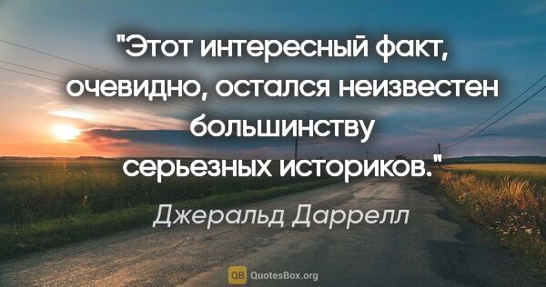 Джеральд Даррелл цитата: "Этот интересный факт, очевидно, остался неизвестен большинству..."