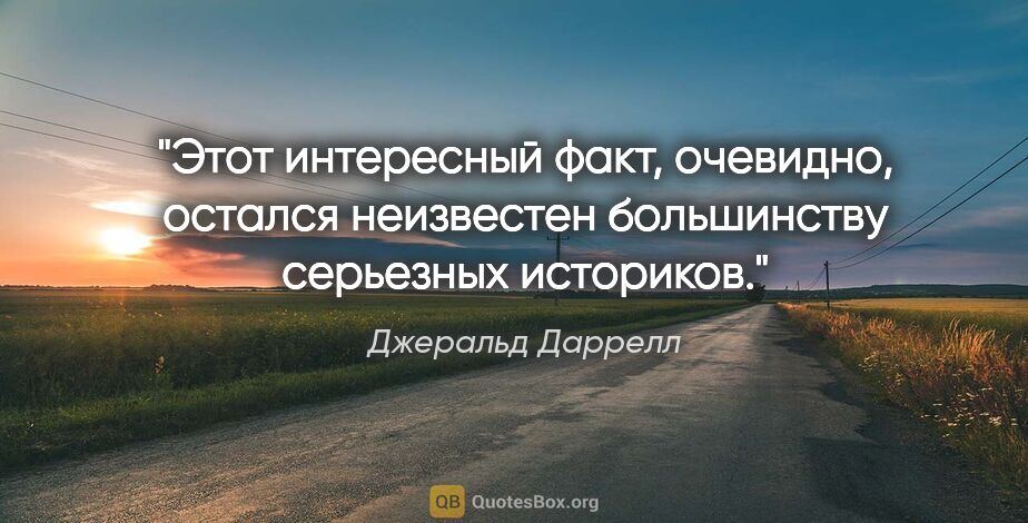 Джеральд Даррелл цитата: "Этот интересный факт, очевидно, остался неизвестен большинству..."