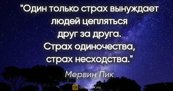 Мервин Пик цитата: "Один только страх вынуждает людей цепляться друг за друга...."