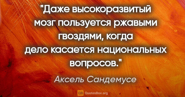 Аксель Сандемусе цитата: "Даже высокоразвитый мозг пользуется ржавыми гвоздями, когда..."