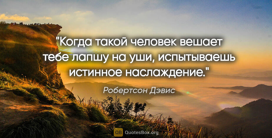 Робертсон Дэвис цитата: "Когда такой человек вешает тебе лапшу на уши, испытываешь..."