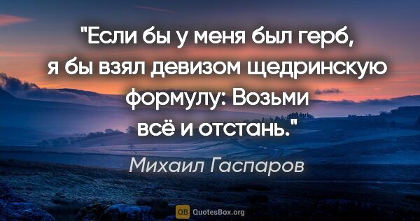 Михаил Гаспаров цитата: "Если бы у меня был герб, я бы взял девизом щедринскую формулу:..."