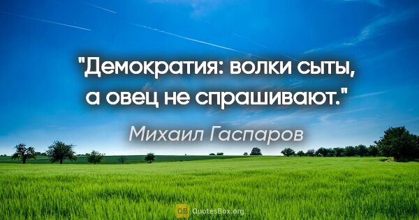 Михаил Гаспаров цитата: "Демократия: волки сыты, а овец не спрашивают."