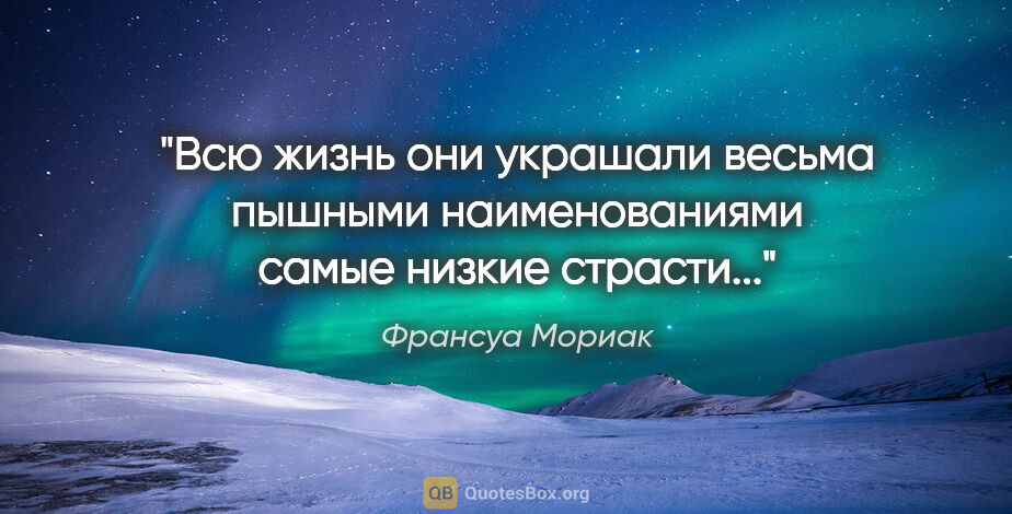 Франсуа Мориак цитата: "Всю жизнь они украшали весьма пышными наименованиями самые..."