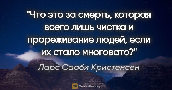 Ларс Сааби Кристенсен цитата: "Что это за смерть, которая всего лишь чистка и прореживание..."