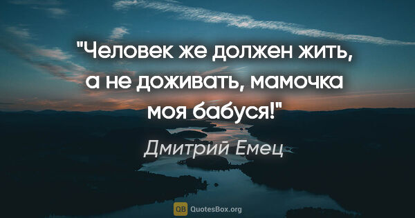 Дмитрий Емец цитата: "Человек же должен жить, а не доживать, мамочка моя бабуся!"